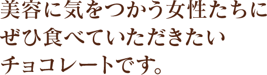 美容に気をつかう女性たちにぜひ食べていただきたいチョコレートです。